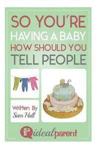 bokomslag So You're Having A Baby How Should You Tell People: Illustrated, helpful parenting advice for nurturing your baby or child by Ideal Parent