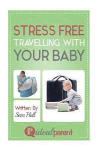 bokomslag Stress Free Traveling With Your Baby: Illustrated, helpful parenting advice for nurturing your baby or child by Ideal Parent