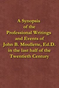 bokomslag A Synopsis of the Professional Writings and Events of John B. Moullette, Ed.D.: in the last half of the Twentieth Century