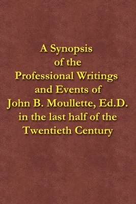 John B. Moullette - A Synopsis of the Professional Writings and Events of John B. Moullette, Ed.D.: in the last half of the Twentieth Century, Häftad