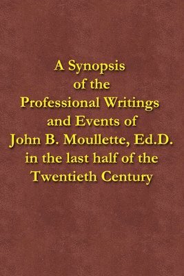 A Synopsis of the Professional Writings and Events of John B. Moullette, Ed.D.: in the last half of the Twentieth Century 1