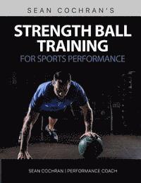 bokomslag Strength Ball Training for Sports Performance: Exercise Ball & Medicine Ball Exercises, Programs, & Protocols