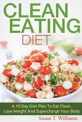 bokomslag Clean Eating Diet: A 10 Day Diet Plan To Eat Clean, Lose Weight And Supercharge Your Body