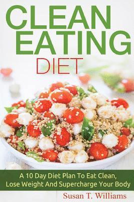 Susan T. Williams - Clean Eating Diet: A 10 Day Diet Plan To Eat Clean, Lose Weight And Supercharge Your Body, Häftad