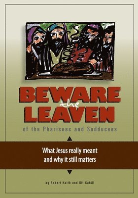 Kit Cahill, Robert Keith - Beware the Leaven of the Pharisees and Sadducees: What Jesus really meant and why it still matters, Häftad