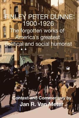 Jan R. Van Meter, Finley Peter Dunne - Finley Peter Dunne: 1900-1926: The Forgotten Works of Finley Peter Dunne, America's Greatest Political and Social Humorist, Häftad