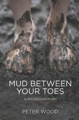 Mud Between Your Toes: A Rhodesian Farm 1