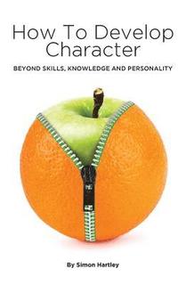 bokomslag How to Develop Character: Beyond Skills, Knowledge and Personality
