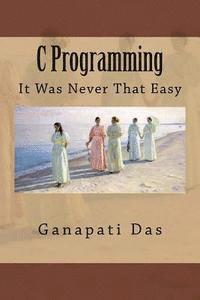 bokomslag C Programming: It Was Never That Easy