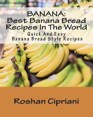 Banana: Best Banana Bread Recipes In The World: Quick And Easy Banana Bread Style Recipes 1