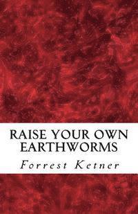 bokomslag Raise Your Own Earthworms: Fresh Earthworms Make Your Plants Grow Larger, Catch Bigger Fish, Healthier Pet Food, and Put Cash in Your Pocket.