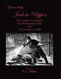 Yours Truly, Jack the Ripper: The London Newspapers, The Whitechapel Killer and The Autumn of 1888 1