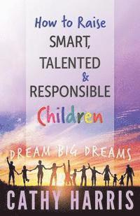 bokomslag How To Raise Smart, Talented and Responsible Children: Dream Big Dreams