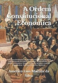 bokomslag A Ordem Constitucional Economica: A constitucionalizacao da ordem economica. Os prinipios constitucionais da ordem economica. Propriedades na ordem ec