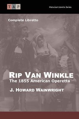 Rip Van Winkle: The 1855 American Operetta: Complete Libretto 1