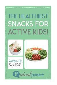 bokomslag The Healthiest Snacks For Active Kids!: Illustrated, helpful parenting advice for nurturing your baby or child by Ideal Parent