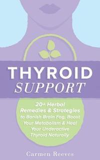 bokomslag Thyroid Support: 20+ Herbal Remedies & Strategies to Banish Brain Fog, Boost Your Metabolism & Heal Your Underactive Thyroid Naturally