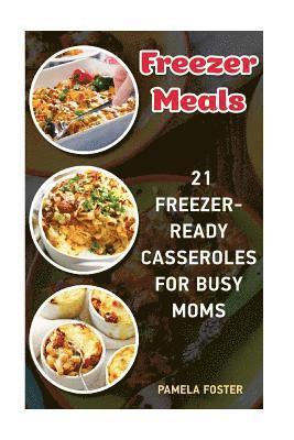 Freezer Meals: 21 Freezer-Ready Casseroles For Busy Moms: (Freezing meals recipes, Crockpot, Frozen Diet Meals, Easy Freezing Meals,
