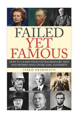 Failed Yet Famous: How To Learn From Extraordinary Men And Women Who Overcame Adversity 1