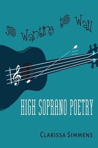 bokomslag So Wanting To Wail: High Soprano Poetry