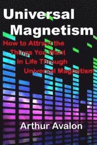 Arthur Avalon - Universal Magnetism: How to Attract the Things You Want in Life Through Universal Magnetism, Häftad