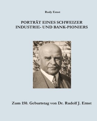 bokomslag Portrait eines Schweizer Industrie- und Bank-Pioniers: Zum 150. Geburtstag von Dr. Rudolf J. Ernst