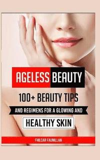 bokomslag Ageless Beauty: 100+ Beauty Tips and Regimens for a Glowing and Healthy Skin