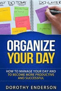 bokomslag Organize Your Day: How to Manage Your Day and to Become More Productive and Successful