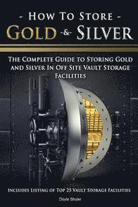 bokomslag How To Store Gold & Silver: The Complete Guide To Storing Gold And Silver In Off Site Vault Storage Facilities