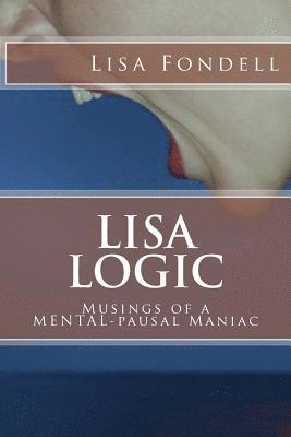 Lisa Logic-Musings of a MENTALpausal Maniac 1