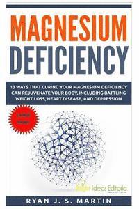 bokomslag Magnesium Deficiency: Weight Loss, Heart Disease and Depression, 13 Ways that Curing Your Magnesium Deficiency Can Rejuvenate Your Body (Vit