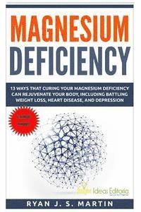 Magnesium Deficiency: Weight Loss, Heart Disease and Depression, 13 Ways that Curing Your Magnesium Deficiency Can Rejuvenate Your Body (Vit 1