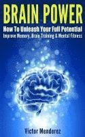 bokomslag Brain Power: How To Unleash Your Full Potential - Improve Memory, Brain Training & Mental Fitness