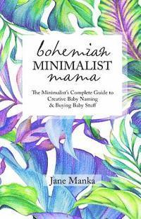 bokomslag Bohemian Minimalist Mama: The Complete Minimalist's Guide to Creative Baby Naming & Buying Baby Stuff