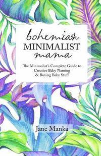 bokomslag Bohemian Minimalist Mama: The Complete Minimalist's Guide to Creative Baby Naming & Buying Baby Stuff