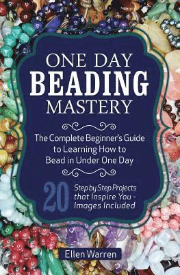 bokomslag One Day Beading Mastery: The Complete Beginner's Guide to Learn How to Bead in Under One Day -10 Step by Step Bead Projects That Inspire You -