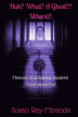 Susan Ray-Miranda - Huh? What? A Ghost Where?!: Memoirs Of A Hearing Impaired Ghost Researcher, Häftad