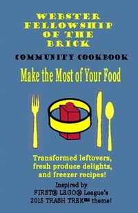 bokomslag Make the Most of Your Food: Webster Fellowship of the Brick FLL Community Cookbook: Transformed leftovers, fresh produce delights, and freezer rec