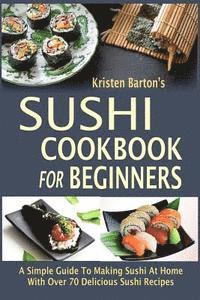 bokomslag Sushi Cookbook For Beginners: A Simple Guide To Making Sushi At Home With Over 70 Delicious Sushi Recipes
