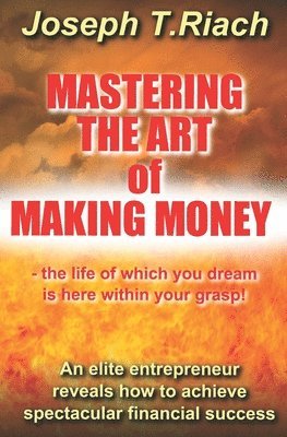 bokomslag Mastering the Art of Making Money: An elite entrepreneur reveals how to achieve spectacular financial success - the life of which you dream is here wi