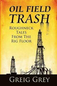 bokomslag Oil Field Trash Roughneck Tales From The Rig Floor