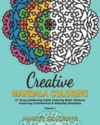 Creative Mandala Coloring: 51 Stress-Relieving Adult Coloring Book Patterns Featuring Symmetrical & Relaxing Mandalas (Volume 1) 1