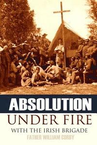 bokomslag Absolution Under Fire: 3 Years with the Famous Irish Brigade (Abridged, Annotated)