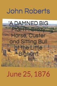 bokomslag 'a Damned Big Fight': Crazy Horse, Custer and Sitting Bull at the Little Bighorn: June 25, 1876