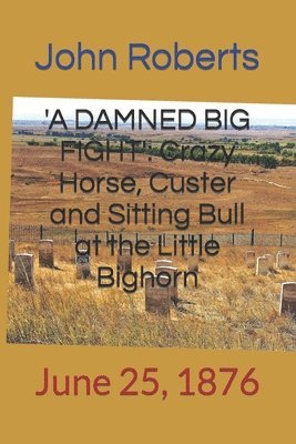bokomslag 'a Damned Big Fight': Crazy Horse, Custer and Sitting Bull at the Little Bighorn: June 25, 1876