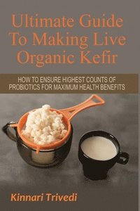bokomslag Ultimate Guide to Making Live Organic Kefir: How to Ensure the Highest Counts of Probiotics for Maximum Health Benefits
