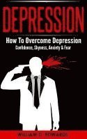 bokomslag Depression: How To Overcome Depression - Confidence, Shyness, Anxiety & Fear