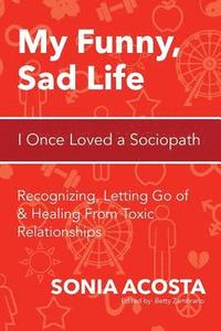 bokomslag My Funny, Sad Life: I Once Loved a Sociopath: Recognizing, Letting Go of & Healing From Toxic Relationships