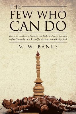 M. W. Banks - The Few Who Can Do: How one Greek, two Romans, two Arabs and one American crafted 'Success by their Actions' for the times in which they lived, Häftad
