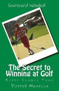 bokomslag The Secret to Winning at Golf: Every Single Time